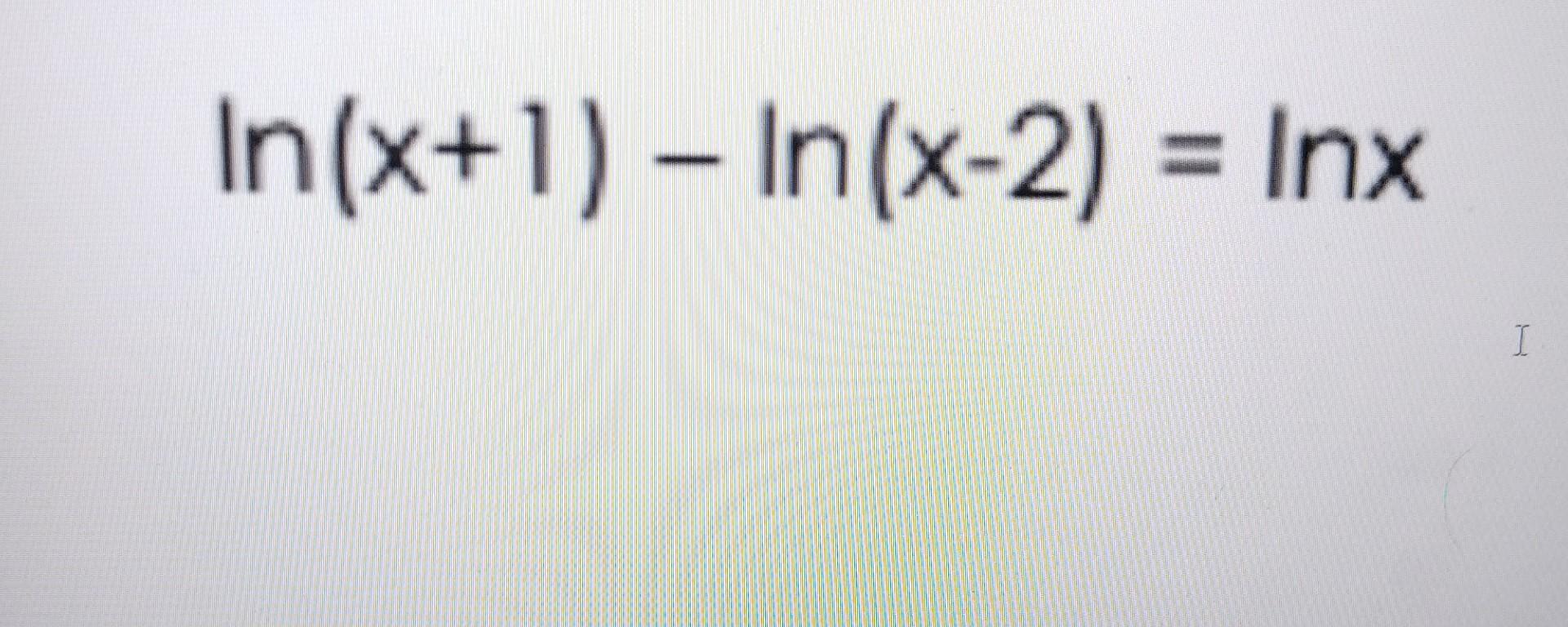 Solved ln(x+1)−ln(x−2)=lnx | Chegg.com