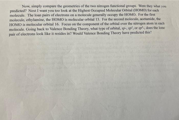 Now, simply compare the geometries of the two nitrogen functional groups. Were they what you
predicted? Next I want you too l