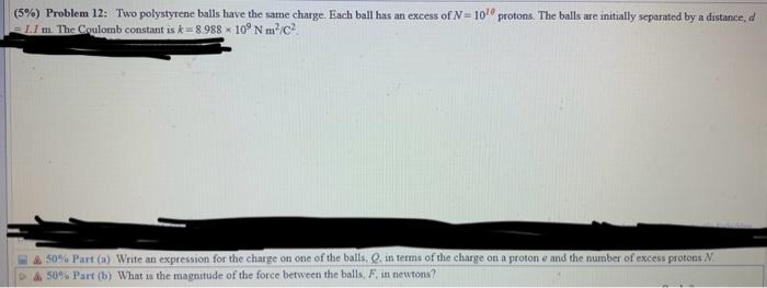 (5\%) Problem 12: Two polystyrene balls have the same charge. Each ball has an excess of \( N=10^{20} \) protons. The balls a