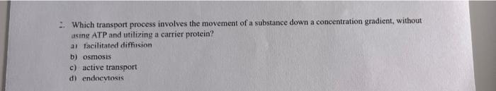 2. Which transport process involves the movement of a substance down a concentration gradient, without asmg ATP and utilizing