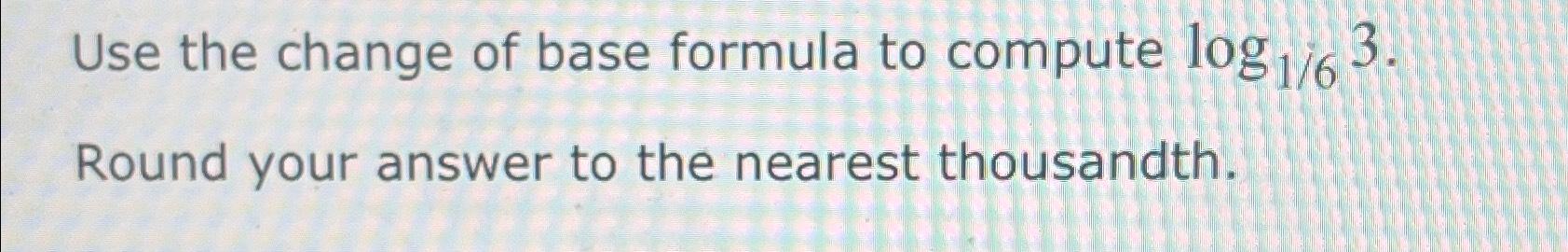 Solved Use The Change Of Base Formula To Compute Log163 Chegg Com   Image