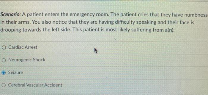 Scenario: A patient enters the emergency room. The patient cries that they have numbness in their arms. You also notice that