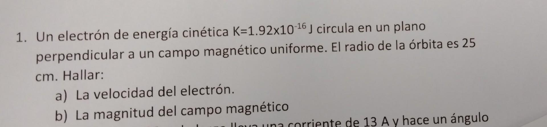 1. Un electrón de energía cinética \( \mathrm{K}=1.92 \times 10^{-16} \mathrm{~J} \) circula en un plano perpendicular a un c