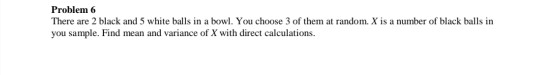Solved Problem 6 There are 2 black and 5 white balls in a | Chegg.com