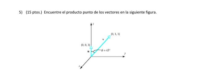 5) (15 ptos.) Encuentre el producto punto de los vectores en la siguiente figura. (0,1,1) (0, 0,3) تیرا -450