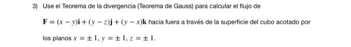 3) Use el Teorema de la divergencia (Teorema de Gauss) para calcular el flujo de F = (x - y)i + (y-z)j + (y-x)k hacia fuera a