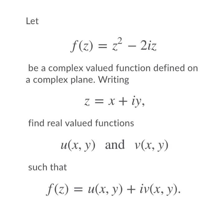 Let f(z) = z2 – 2iz = be a complex valued function defined on a complex plane. Writing z= x + iy, find real valued functions