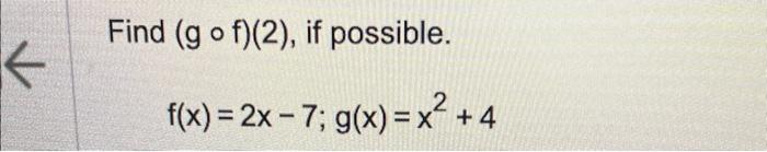 Find \( (g \circ f)(2) \), if possible. \[ f(x)=2 x-7 ; g(x)=x^{2}+4 \]