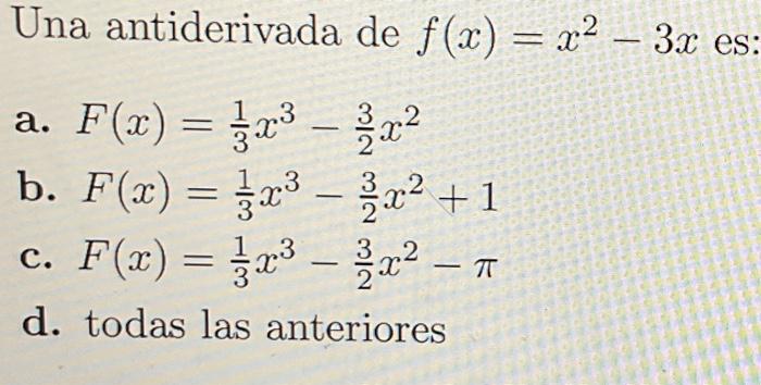 Una antiderivada de \( f(x)=x^{2}-3 x \) es: a. \( F(x)=\frac{1}{3} x^{3}-\frac{3}{2} x^{2} \) b. \( F(x)=\frac{1}{3} x^{3}-\