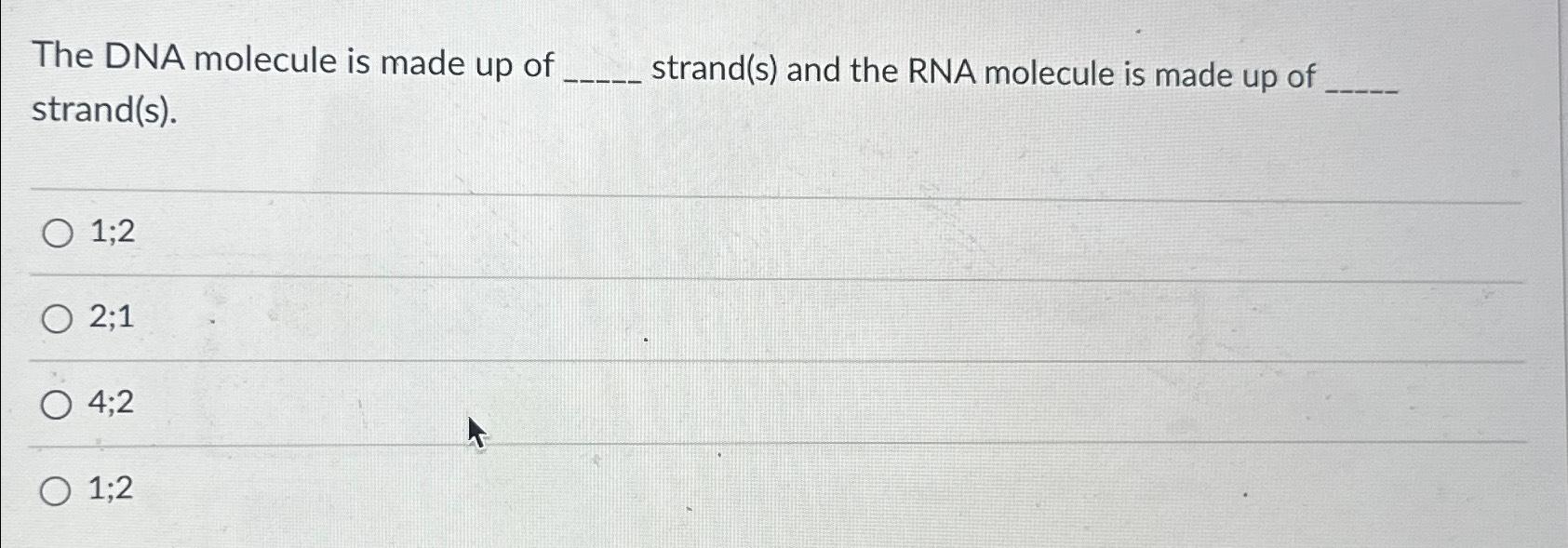Solved The DNA molecule is made up of strand(s) ﻿and the RNA | Chegg.com