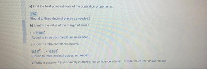 a) Find the best point estimate of the population proportion p.
(Round to three decimal places as needed)
b) Identify the val