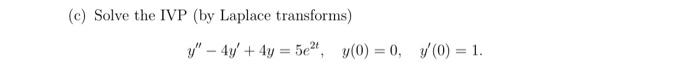 (c) Solve the IVP (by Laplace transforms) \[ y^{\prime \prime}-4 y^{\prime}+4 y=5 e^{2 t}, \quad y(0)=0, \quad y^{\prime}(0)=