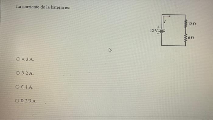 La corriente de la bateria es: A. \( 3 \mathrm{~A} \). B. \( 2 \mathrm{~A} \). C. \( 1 \mathrm{~A} \). D. \( 2 / 3 \mathrm{~A