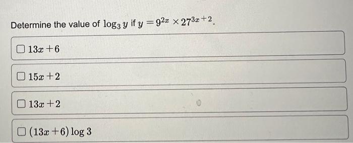 Determine the value of \( \log _{3} y \) if \( y=9^{2 x} \times 27^{3 x+2} \). \[ 13 x+6 \] \[ 15 x+2 \] \[ 13 x+2 \] \( (13