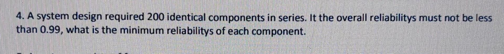 Solved 4. A system design required 200 identical components | Chegg.com