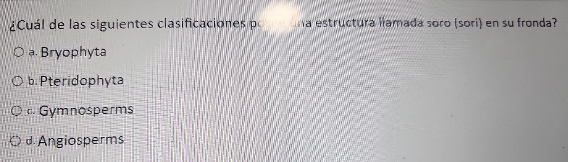 ¿Cuál de las siguientes clasificaciones po _ una estructura llamada soro (sori) en su fronda? a. Bryophyta b. Pteridophyta c.