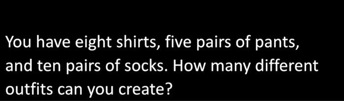 Solved You have eight shirts, five pairs of pants, and ten | Chegg.com