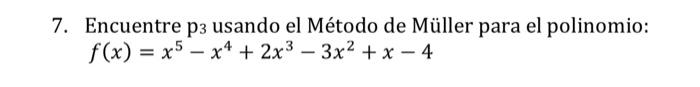 Encuentre \( \mathrm{p}_{3} \) usando el Método de Müller para el polinomio: \[ f(x)=x^{5}-x^{4}+2 x^{3}-3 x^{2}+x-4 \]