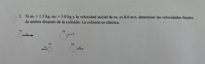 3. Si \( \mathrm{m}_{1}=1.5 \mathrm{~kg}, \mathrm{~m}_{2}=3.0 \mathrm{~kg} \) y la velocidad inicial de \( \mathrm{m}_{1} \)