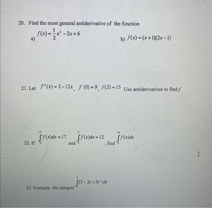 20. Find the most general antiderivative of the function
a) \( f(x)=\frac{1}{2} x^{2}-2 x+6 \)
b) \( f(x)=(x+1)(2 x-1) \)
21.