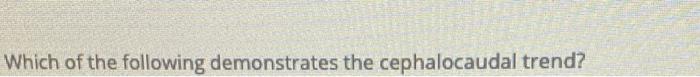 Solved Which Of The Following Demonstrates The Cephalocaudal | Chegg.com