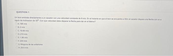 Un leon embiste directamente a un carador con una velocidad constante de \( 8 \mathrm{~m} / \mathrm{s} \). En el thatante en