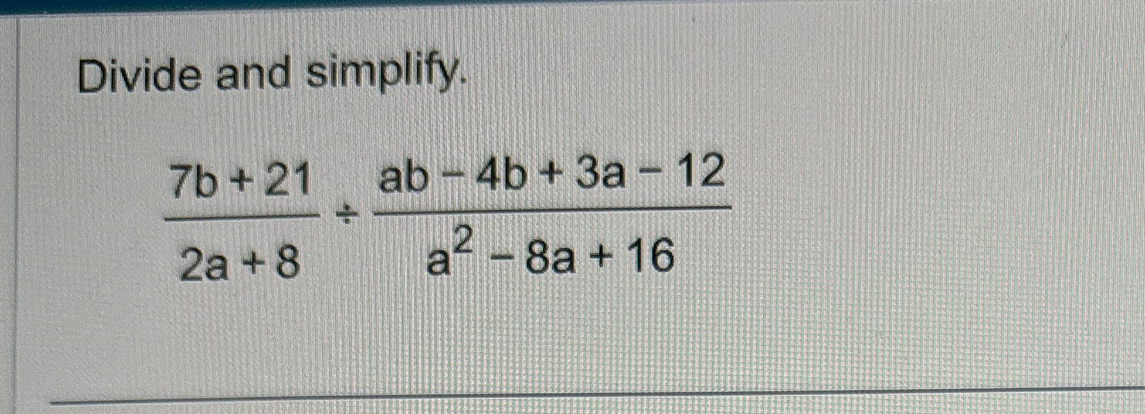 Solved Divide and simplify.7b+212a+8÷ab-4b+3a-12a2-8a+16 | Chegg.com