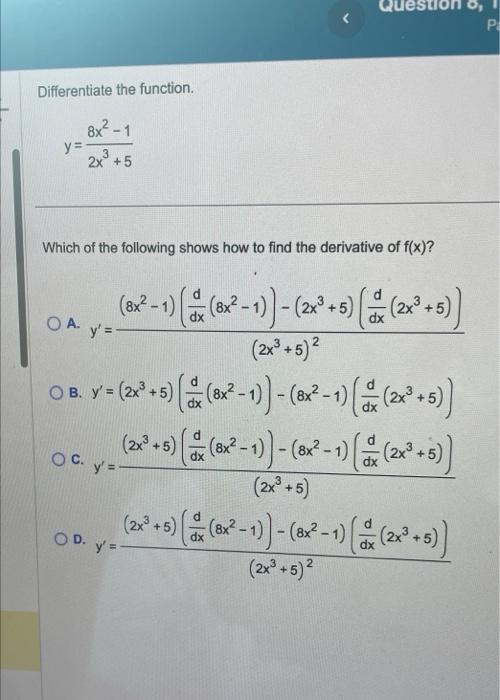 Differentiate the function. \[ y=\frac{8 x^{2}-1}{2 x^{3}+5} \] Which of the following shows how to find the derivative of \(