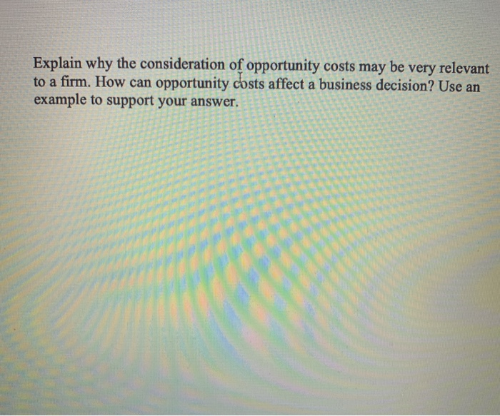 Solved Explain why the consideration of opportunity costs
