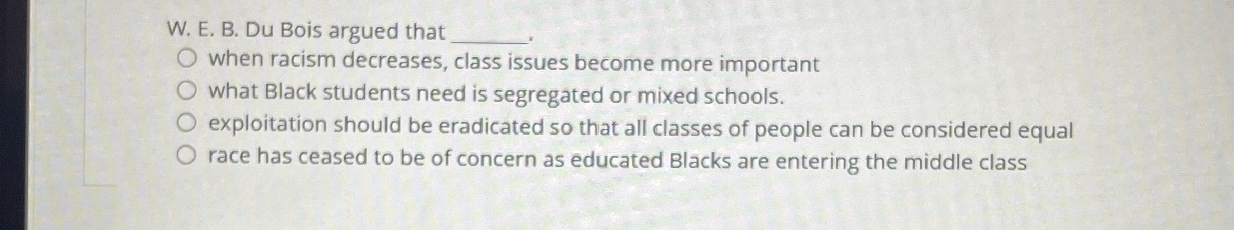 Solved W. ﻿E. ﻿B. ﻿Du Bois argued thatwhen racism decreases, | Chegg.com