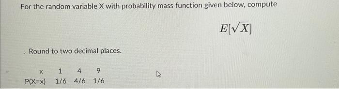 For the random variable \( \mathrm{X} \) with probability mass function given below, compute
\[
E[\sqrt{X}]
\]
Round to two d