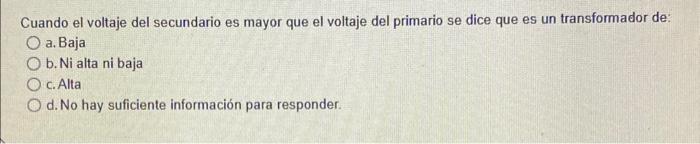 Cuando el voltaje del secundario es mayor que el voltaje del primario se dice que es un transformador de: a. Baja b. Ni alta