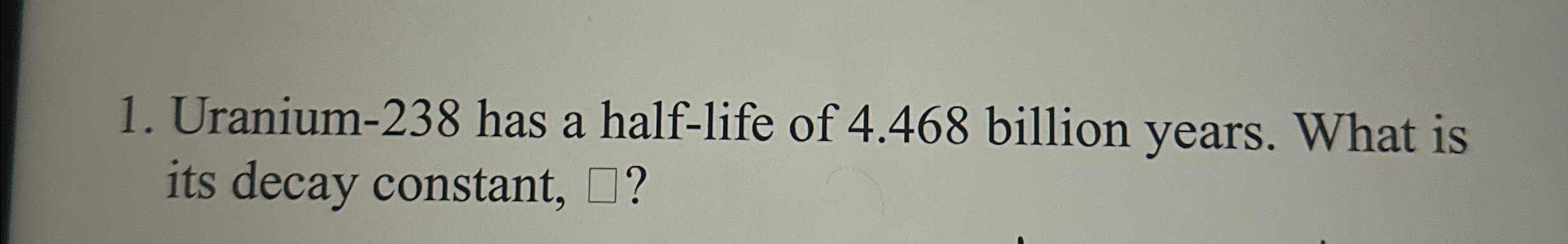 Solved Uranium-238 ﻿has a half-life of 4.468 ﻿billion years. | Chegg.com