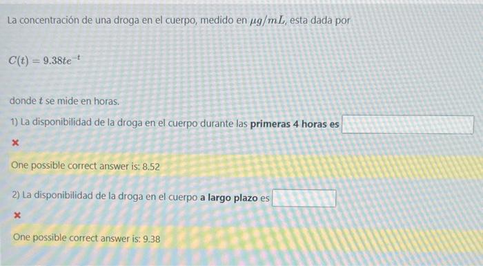 La concentración de una droga en el cuerpo, medido en \( \mu g / m L \), esta dada por \[ C(t)=9.38 t e^{-t} \] donde \( t \)