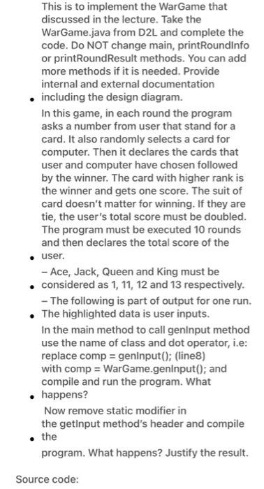 This is to implement the WarGame that
discussed in the lecture. Take the
WarGame.java from D2L and complete the
code. Do NOT 