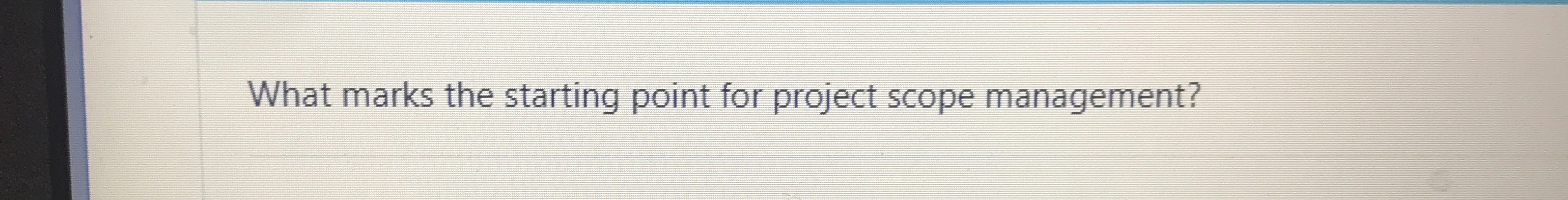Solved What marks the starting point for project scope | Chegg.com