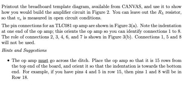 Printout the breadboard template diagram, available from CANVAS, and use it to show how you would build the amplifier circuit