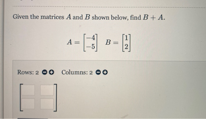 Solved Given the matrices A and B shown below, find B + A. - | Chegg.com