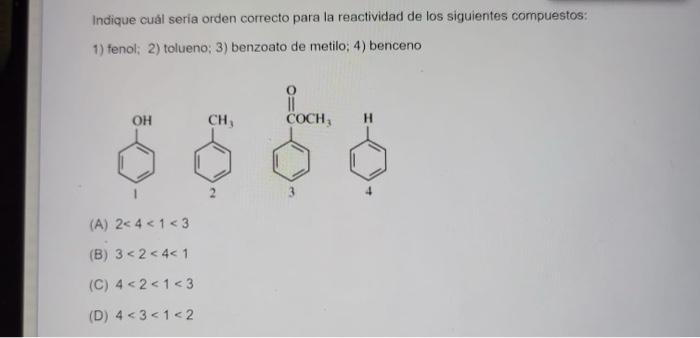 Indique cuál seria orden correcto para la reactividad de los siguientes compuestos: 1) fenol; 2) tolueno: 3) benzoato de meti