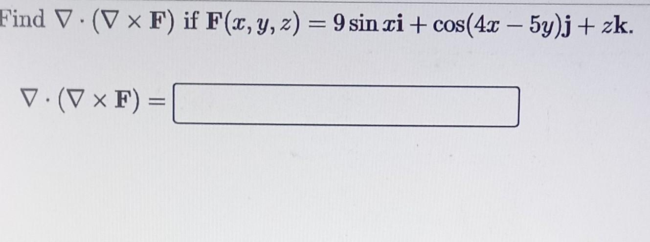 ind \( \nabla \cdot(\nabla \times \mathbf{F}) \) if \( \mathbf{F}(x, y, z)=9 \sin x \mathbf{i}+\cos (4 x-5 y) \mathbf{j}+z \m