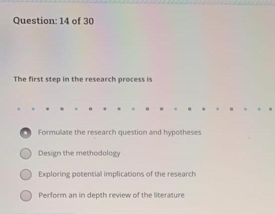 Question: 14 of 30 The first step in the research process is Formulate the research question and hypotheses Design the method