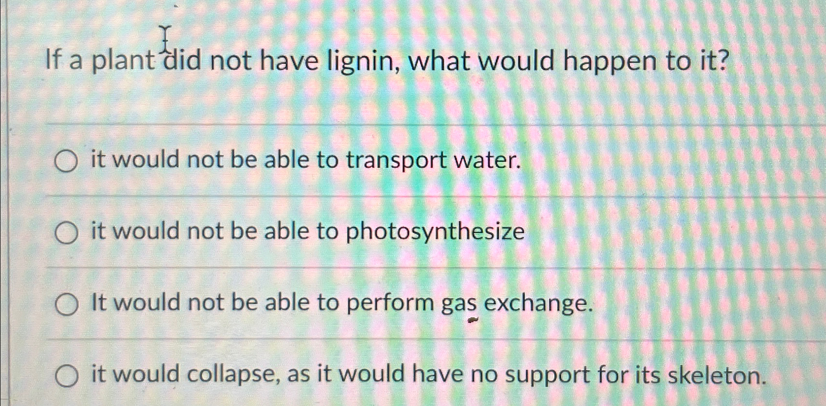 Solved If a plant did not have lignin, what would happen to