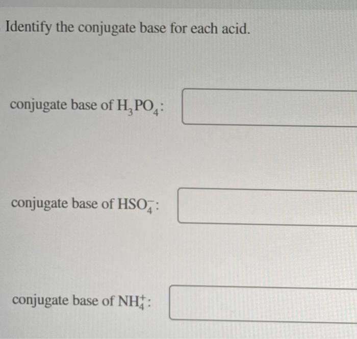 Identify the conjugate base for each acid.
conjugate base of \( \mathrm{H}_{3} \mathrm{PO}_{4} \) :
conjugate base of \( \mat