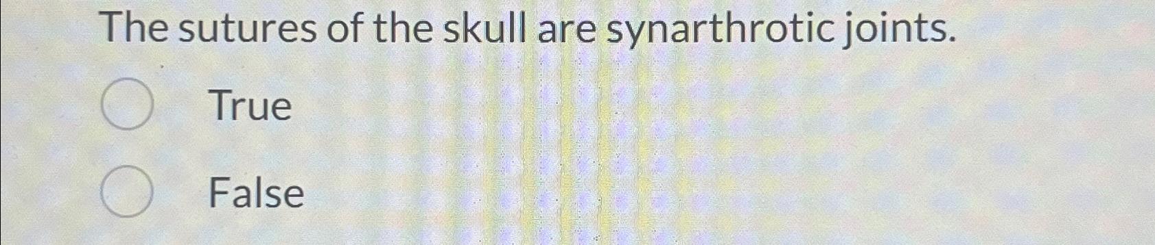 Solved The sutures of the skull are synarthrotic | Chegg.com