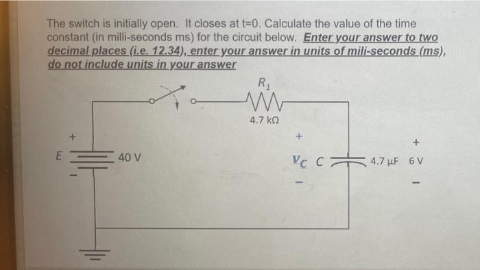 The switch is initially open. It closes at \( \mathrm{t}=0 \). Calculate the value of the time constant (in milli-seconds \( 