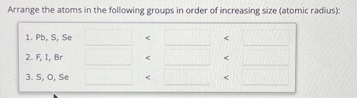 Solved Arrange the atoms in the following groups in order of | Chegg.com