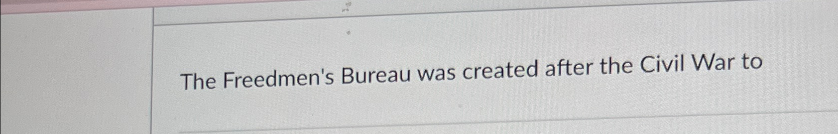 Solved The Freedmen's Bureau Was Created After The Civil War | Chegg.com