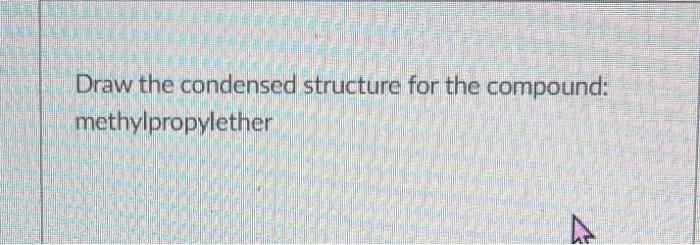 Draw the condensed structure for the compound: methylpropylether