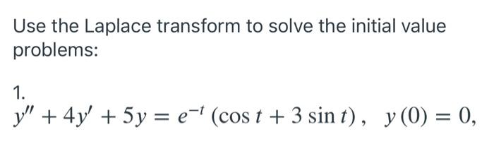 Use the Laplace transform to solve the initial value problems: 1. y + 4y + 5y = e-t (cos t + 3 sin t), y(0) = 0, =