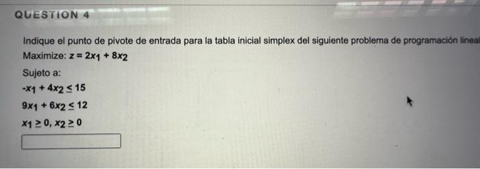 Indique el punto de pivote de entrada para la tabla inicial simplex del siguiente problema de programación lined Maximize: \(